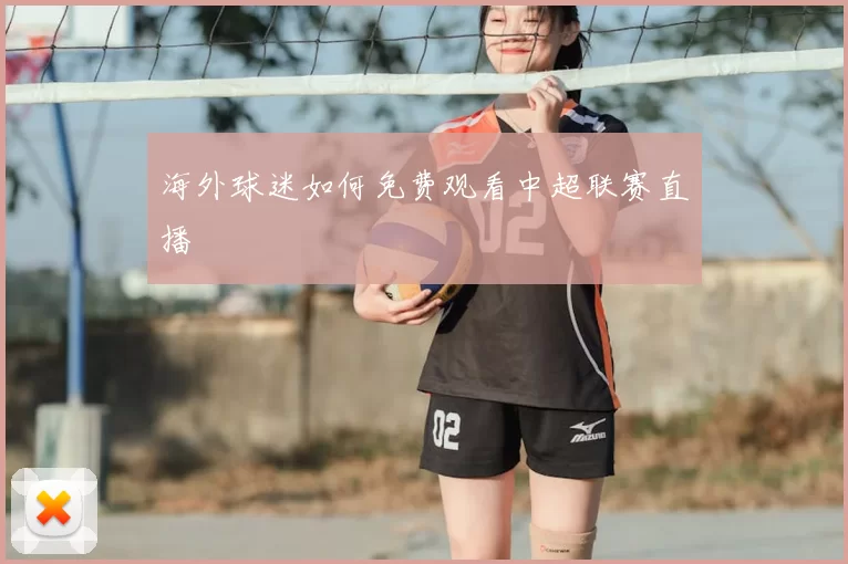 海外球迷如何免费观看中超联赛直播