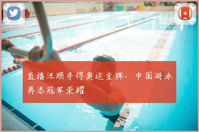 直播汪顺夺得奥运金牌，中国游泳再添冠军荣耀