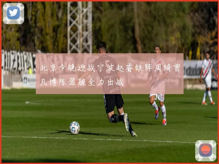 北京今晚迎战宁波赵睿缺阵周琦曾凡博陈盈骏全力出战