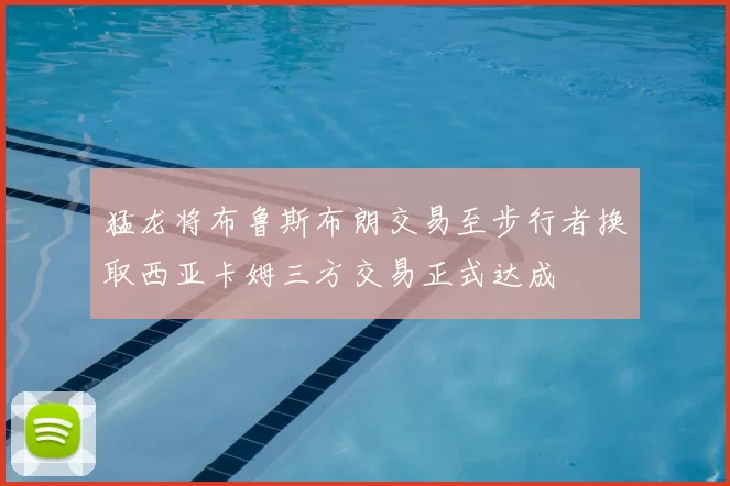 猛龙将布鲁斯布朗交易至步行者换取西亚卡姆三方交易正式达成