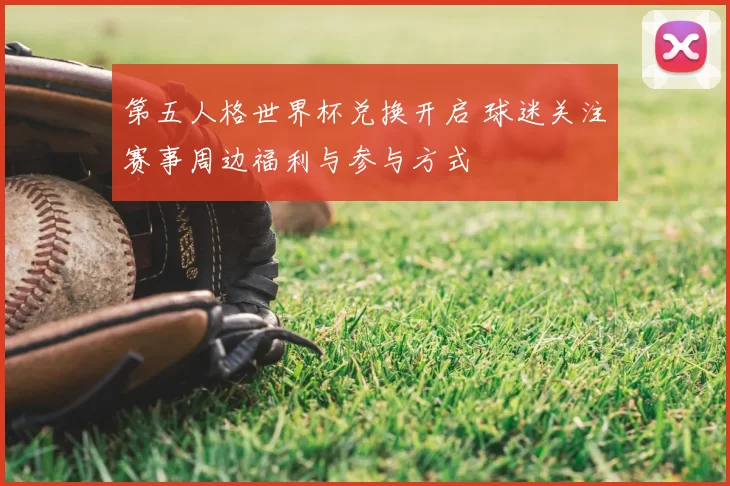 第五人格世界杯兑换开启 球迷关注赛事周边福利与参与方式