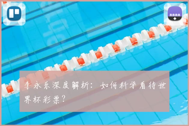 李永乐深度解析:如何科学看待世界杯彩票?