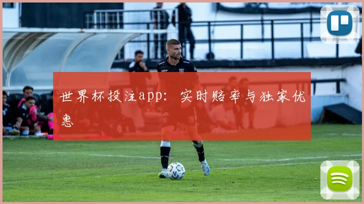 世界杯投注app:实时赔率与独家优惠