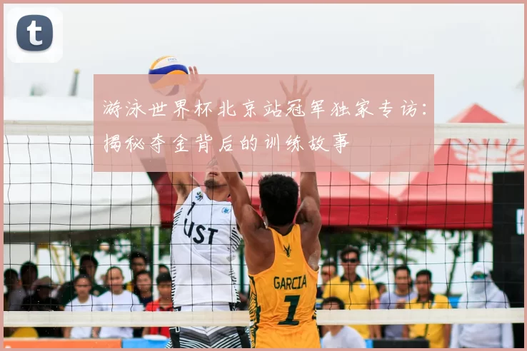 游泳世界杯北京站冠军独家专访：揭秘夺金背后的训练故事