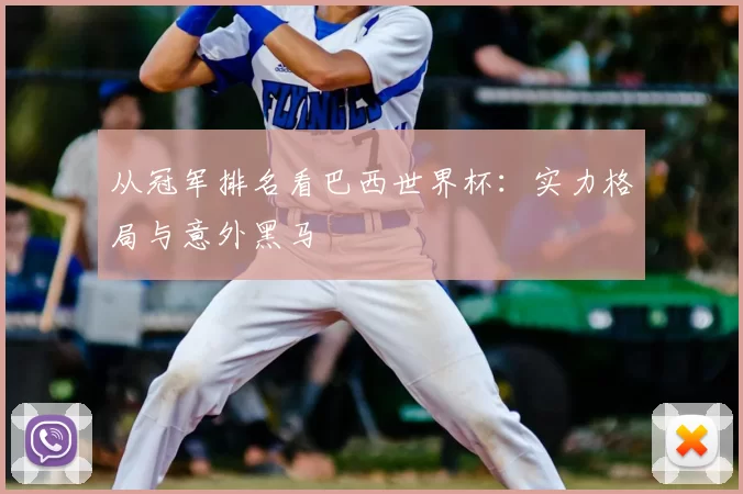 从冠军排名看巴西世界杯:实力格局与意外黑马