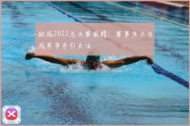 欧冠2022总决赛前瞻：赛事焦点与冠军争夺引关注