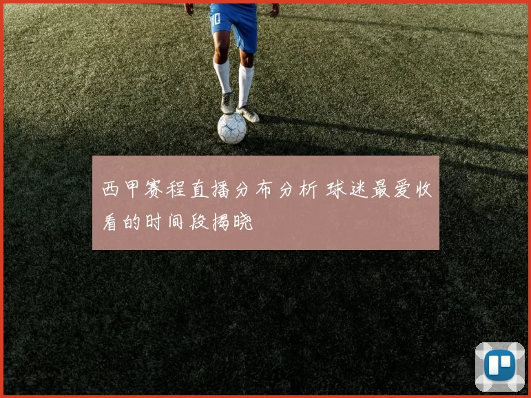 西甲赛程直播分布分析 球迷最爱收看的时间段揭晓